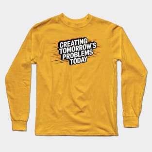 Perfect Gift for Procrastinators:  Creating Tomorrow's Problems Today Long Sleeve T-Shirt